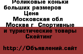 Роликовые коньки больших размеров: 44-48 › Цена ­ 2 250 - Московская обл., Москва г. Спортивные и туристические товары » Скейтинг   